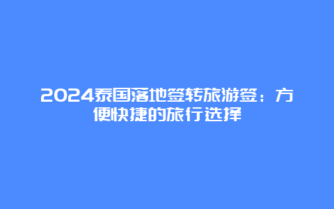 2024泰国落地签转旅游签：方便快捷的旅行选择