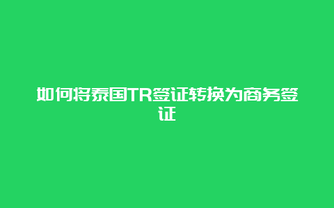 如何将泰国TR签证转换为商务签证