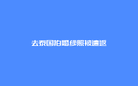 去泰国拍婚纱照被遣返