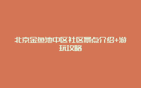 北京金鱼池中区社区景点介绍+游玩攻略