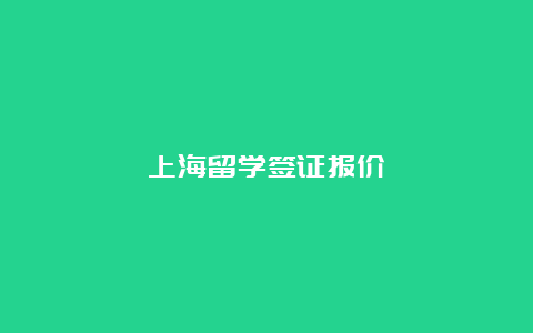 上海留学签证报价