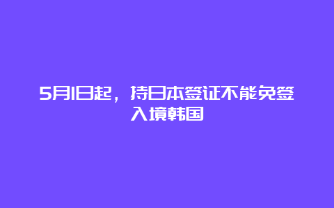 5月1日起，持日本签证不能免签入境韩国