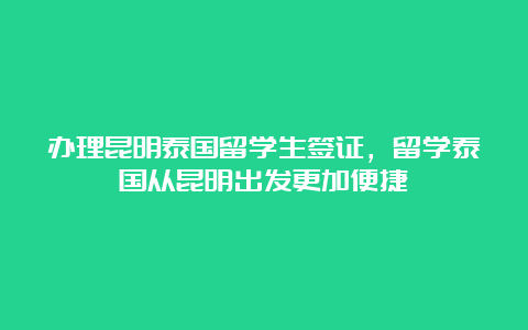 办理昆明泰国留学生签证，留学泰国从昆明出发更加便捷