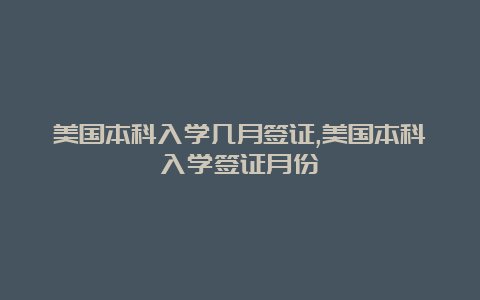 美国本科入学几月签证,美国本科入学签证月份