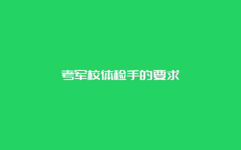 考军校体检手的要求