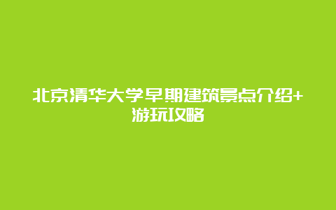 北京清华大学早期建筑景点介绍+游玩攻略