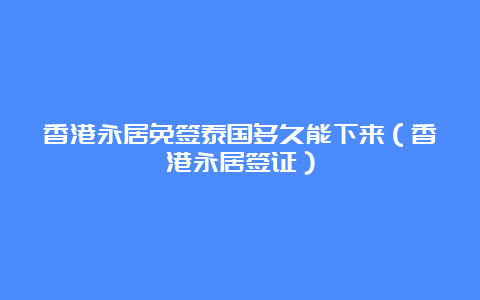 香港永居免签泰国多久能下来（香港永居签证）