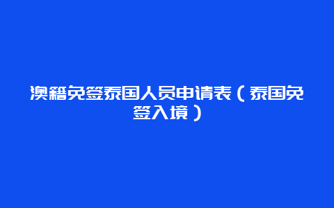 澳籍免签泰国人员申请表（泰国免签入境）