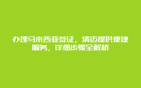 办理马来西亚签证，清迈提供便捷服务，详细步骤全解析