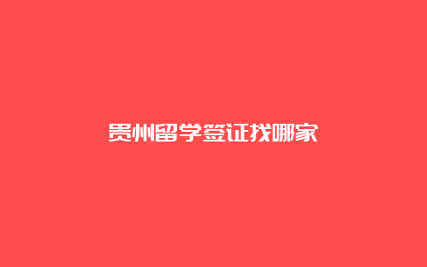 贵州留学签证找哪家