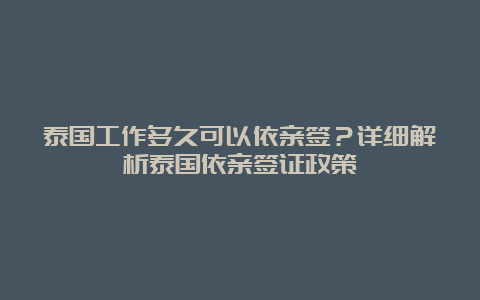 泰国工作多久可以依亲签？详细解析泰国依亲签证政策