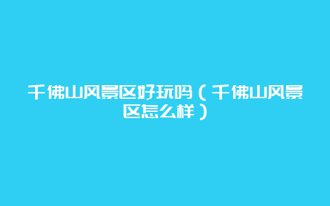 千佛山风景区好玩吗（千佛山风景区怎么样）