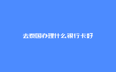 去泰国办理什么银行卡好