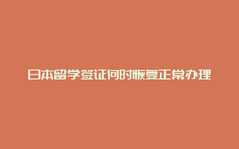 日本留学签证何时恢复正常办理