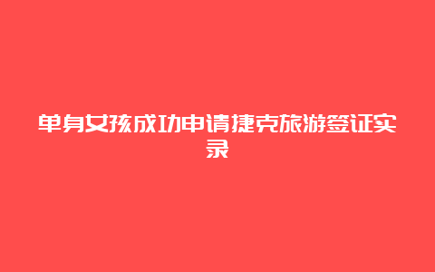 单身女孩成功申请捷克旅游签证实录