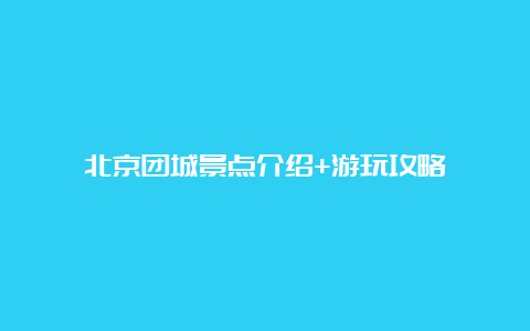 北京团城景点介绍+游玩攻略