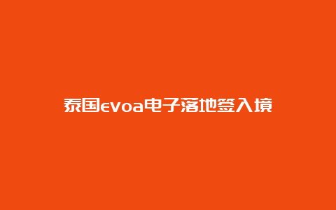 泰国evoa电子落地签入境