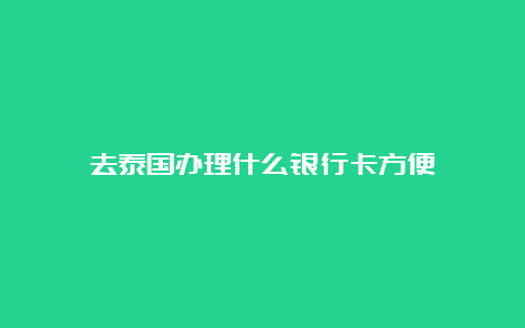 去泰国办理什么银行卡方便