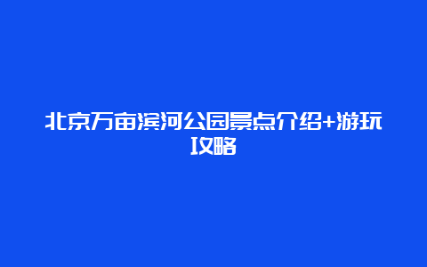 北京万亩滨河公园景点介绍+游玩攻略