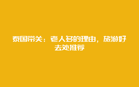 泰国带关：老人多的理由，旅游好去处推荐