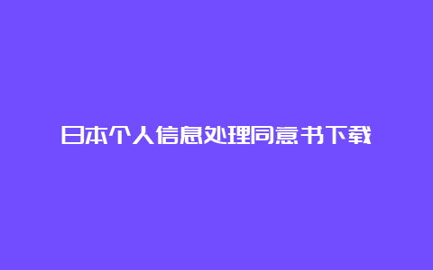 日本个人信息处理同意书下载