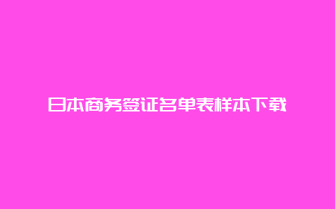 日本商务签证名单表样本下载