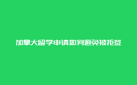 加拿大留学申请如何避免被拒签