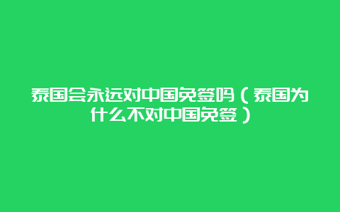 泰国会永远对中国免签吗（泰国为什么不对中国免签）