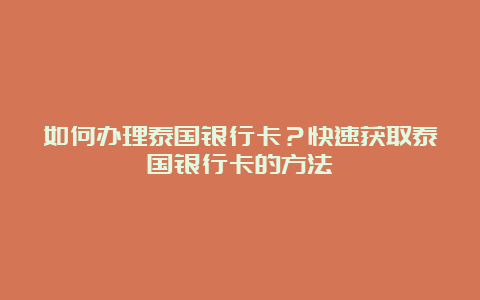 如何办理泰国银行卡？快速获取泰国银行卡的方法