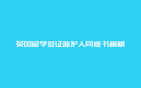 英国留学签证监护人同意书模板