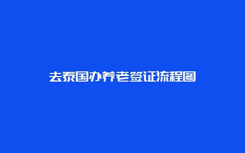 去泰国办养老签证流程图