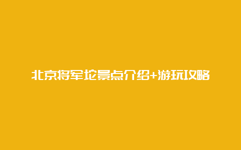 北京将军坨景点介绍+游玩攻略