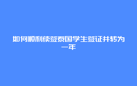 如何顺利续签泰国学生签证并转为一年