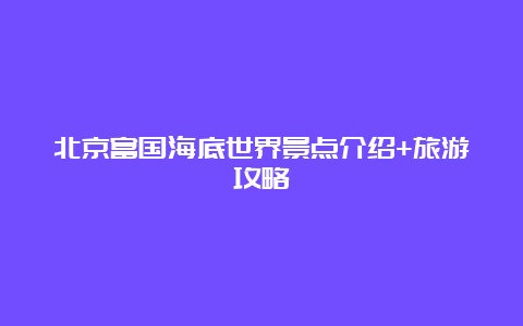 北京富国海底世界景点介绍+旅游攻略