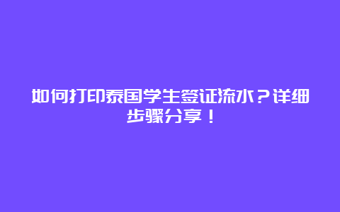 如何打印泰国学生签证流水？详细步骤分享！