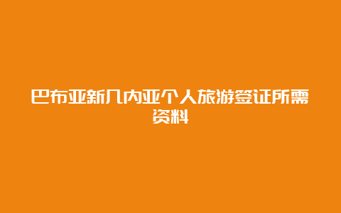 巴布亚新几内亚个人旅游签证所需资料