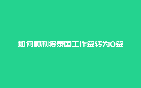 如何顺利将泰国工作签转为O签