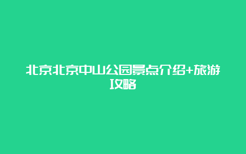 北京北京中山公园景点介绍+旅游攻略