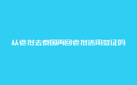 从老挝去泰国再回老挝还用签证吗