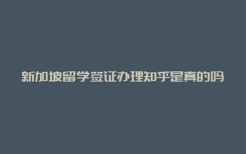 新加坡留学签证办理知乎是真的吗