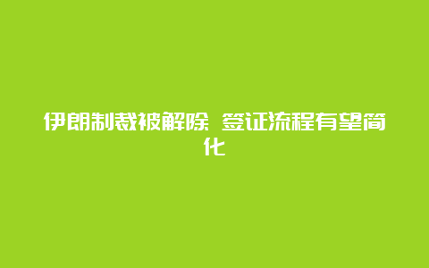 伊朗制裁被解除 签证流程有望简化