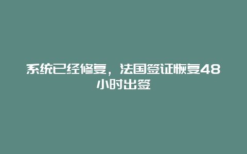 系统已经修复，法国签证恢复48小时出签