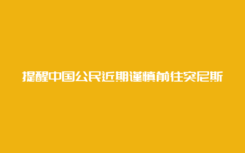 提醒中国公民近期谨慎前往突尼斯