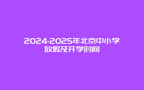 2024-2025年北京中小学放假及开学时间