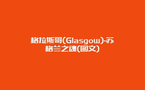 格拉斯哥(Glasgow)-苏格兰之魂(图文)