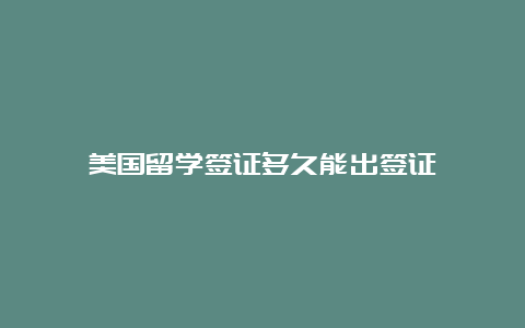 美国留学签证多久能出签证