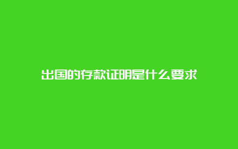 出国的存款证明是什么要求