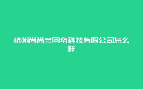 杭州尚尚签网络科技有限公司怎么样