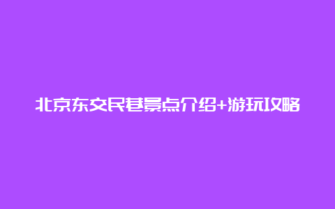 北京东交民巷景点介绍+游玩攻略