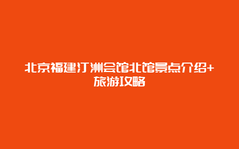 北京福建汀洲会馆北馆景点介绍+旅游攻略